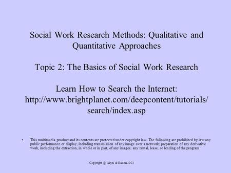 Allyn & Bacon 2003 Social Work Research Methods: Qualitative and Quantitative Approaches Topic 2: The Basics of Social Work Research Learn.