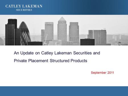 An Update on Catley Lakeman Securities and Private Placement Structured Products September 2011.
