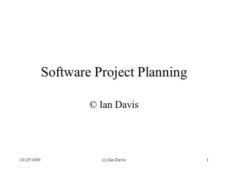 10/25/1999(c) Ian Davis1 Software Project Planning © Ian Davis.