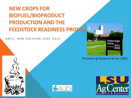NEW CROPS FOR BIOFUEL/BIOPRODUCT PRODUCTION AND THE FEEDSTOCK READINESS PROFILE ABFC, NEW ORLEANS,JUNE 2015 Processing Research since 1892.