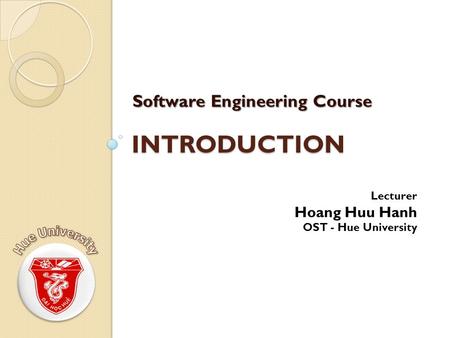 INTRODUCTION Software Engineering Course Lecturer Hoang Huu Hanh OST - Hue University.