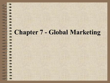Chapter 7 - Global Marketing. WHY EXPAND INTO OVERSEAS MARKETS? the world is getting smaller expands market share new, untapped markets some raw materials.