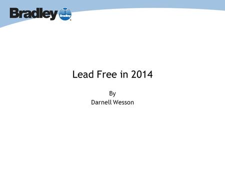 Lead Free in 2014 By Darnell Wesson. Lead Free: What is it about? Codes and Standards Bradley and Lead Free Bradley and Lead Free Review Questions & Answers.