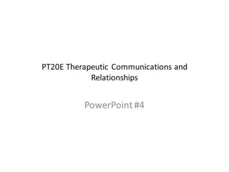 PT20E Therapeutic Communications and Relationships PowerPoint #4.