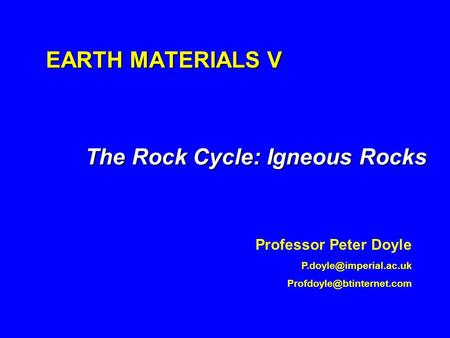 EARTH MATERIALS V The Rock Cycle: Igneous Rocks Professor Peter Doyle