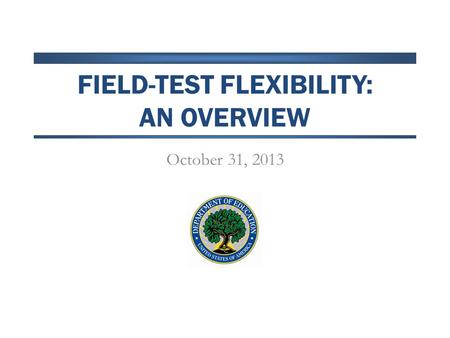 FIELD-TEST FLEXIBILITY: AN OVERVIEW October 31, 2013.