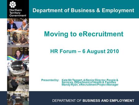 DEPARTMENT OF BUSINESS AND EMPLOYMENT Moving to eRecruitment HR Forum – 6 August 2010 Department of Business & Employment Presented by: Kate McTaggart,