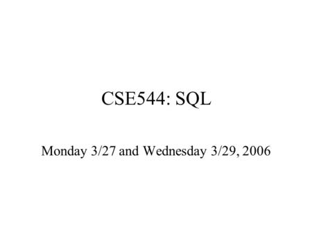 CSE544: SQL Monday 3/27 and Wednesday 3/29, 2006.