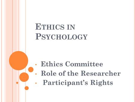 E THICS IN P SYCHOLOGY Ethics Committee Role of the Researcher Participant’s Rights.
