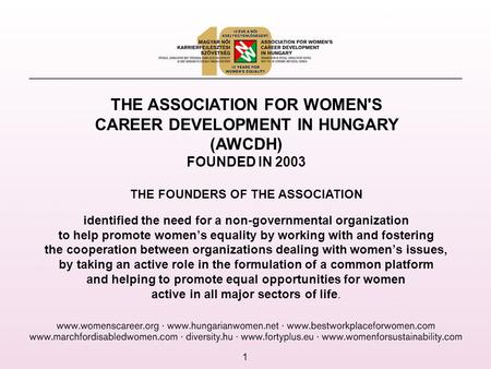 1 THE ASSOCIATION FOR WOMEN'S CAREER DEVELOPMENT IN HUNGARY (AWCDH) FOUNDED IN 2003 THE FOUNDERS OF THE ASSOCIATION identified the need for a non-governmental.