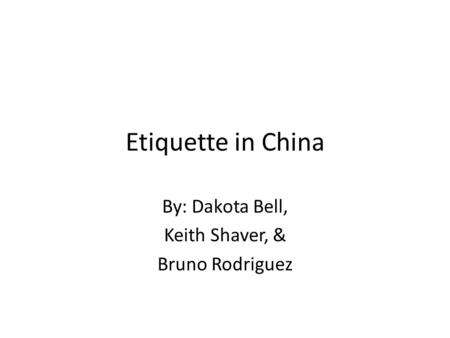 Etiquette in China By: Dakota Bell, Keith Shaver, & Bruno Rodriguez.