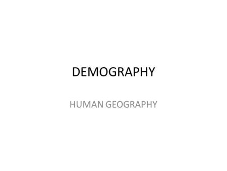 DEMOGRAPHY HUMAN GEOGRAPHY.