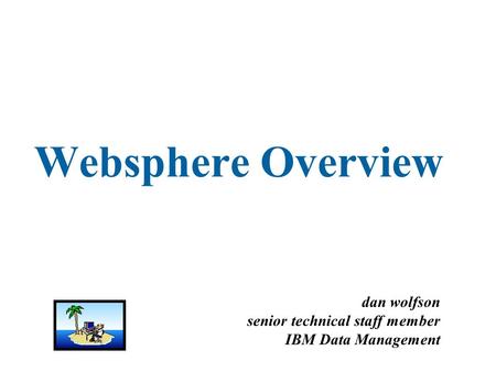 Websphere Overview dan wolfson senior technical staff member IBM Data Management.