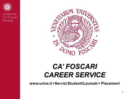 1 CA’ FOSCARI CAREER SERVICE www.unive.it >Servizi Studenti/Laureati > Placement.