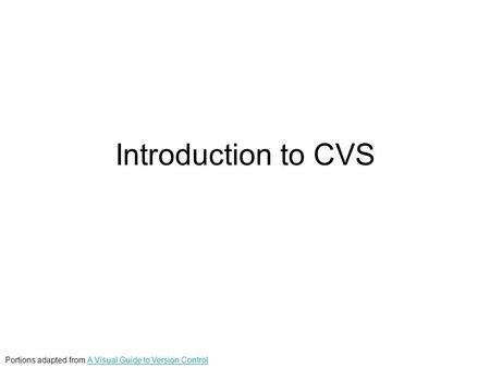 Introduction to CVS Portions adapted from A Visual Guide to Version ControlA Visual Guide to Version Control.