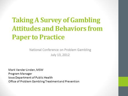 Taking A Survey of Gambling Attitudes and Behaviors from Paper to Practice National Conference on Problem Gambling July 13, 2012 Mark Vander Linden, MSW.