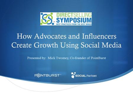 How Advocates and Influencers Create Growth Using Social Media Presented by: Mick Twomey, Co-founder of PointBurst.