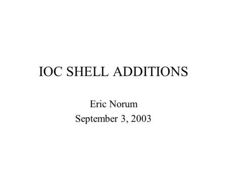 IOC SHELL ADDITIONS Eric Norum September 3, 2003.