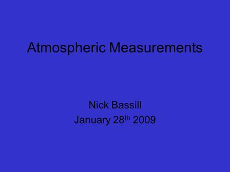 Atmospheric Measurements Nick Bassill January 28 th 2009.