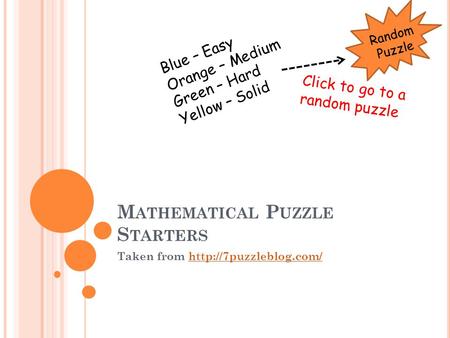 M ATHEMATICAL P UZZLE S TARTERS Taken from  Random Puzzle Blue – Easy Orange – Medium Green – Hard Yellow.