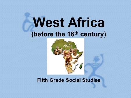 West Africa (before the 16 th century) Fifth Grade Social Studies.