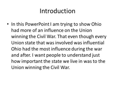 Introduction In this PowerPoint I am trying to show Ohio had more of an influence on the Union winning the Civil War. That even though every Union state.