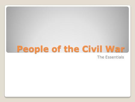 People of the Civil War The Essentials. Abraham Lincoln President of the United States during the Civil War Mostly self-educated (18 months of formal.
