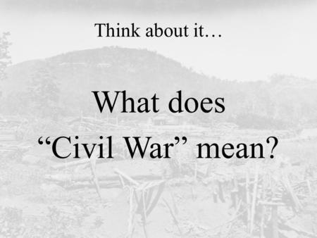 Think about it… What does “Civil War” mean?. Today’s Question: Why did people fight in the Civil War?