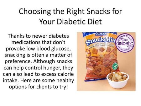 Choosing the Right Snacks for Your Diabetic Diet Thanks to newer diabetes medications that don't provoke low blood glucose, snacking is often a matter.