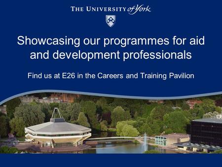 Showcasing our programmes for aid and development professionals Find us at E26 in the Careers and Training Pavilion.