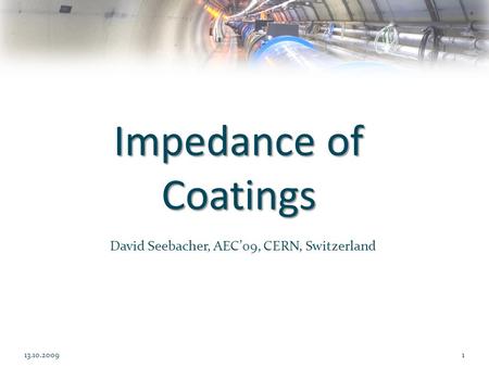 David Seebacher, AEC’09, CERN, Switzerland 13.10.20091 Impedance of Coatings.