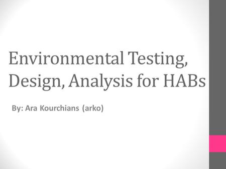 Environmental Testing, Design, Analysis for HABs By: Ara Kourchians (arko)