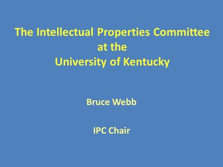 The Intellectual Properties Committee at the University of Kentucky Bruce Webb IPC Chair.