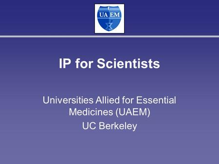 IP for Scientists Universities Allied for Essential Medicines (UAEM) UC Berkeley.