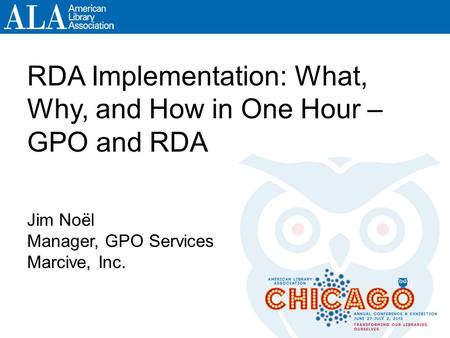 Booth 917 ALA Booth 917 RDA Implementation: What, Why, and How in One Hour – GPO and RDA Jim Noël Manager, GPO Services Marcive, Inc.