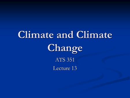 Climate and Climate Change ATS 351 Lecture 13. Outline What is Climate? What is Climate? What can change climate? What can change climate? Observations.