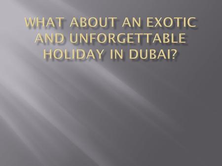  Nowadays Dubai is the most attractive place the tourist. Every year more than ten  millions of people visit Dubai.