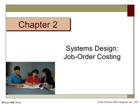 Chapter 2 © The McGraw-Hill Companies, Inc., 2007 McGraw-Hill /Irwin Systems Design: Job-Order Costing.