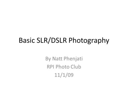 Basic SLR/DSLR Photography By Natt Phenjati RPI Photo Club 11/1/09.