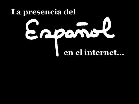 La presencia del en el internet.... Democratization of Information in the Spanish-Speaking World en el internet... La presencia del.