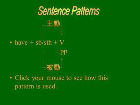 主動 have + sb/sth + V pp 被動 Click your mouse to see how this pattern is used.