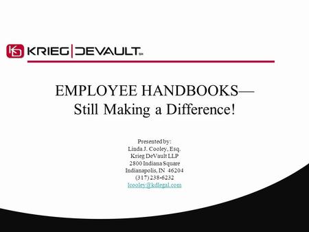 EMPLOYEE HANDBOOKS— Still Making a Difference! Presented by: Linda J. Cooley, Esq. Krieg DeVault LLP 2800 Indiana Square Indianapolis, IN 46204 (317) 238-6232.