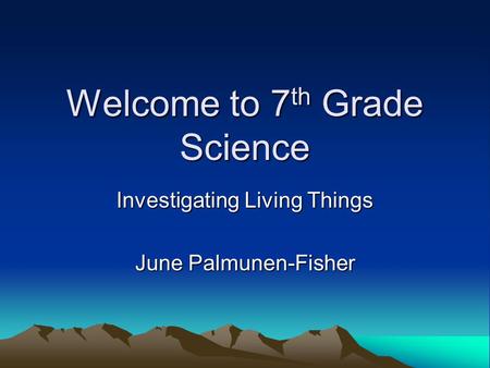 Welcome to 7 th Grade Science Investigating Living Things June Palmunen-Fisher.