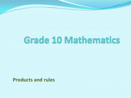 Grade 10 Mathematics Products and rules.