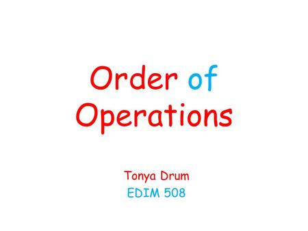 Order of Operations Tonya Drum EDIM 508. Why are we learning this?