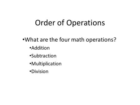 Order of Operations What are the four math operations? Addition