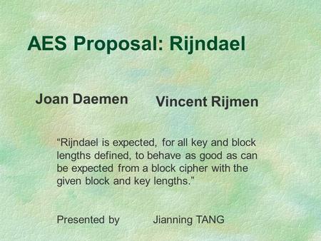 AES Proposal: Rijndael Joan Daemen Vincent Rijmen “Rijndael is expected, for all key and block lengths defined, to behave as good as can be expected from.