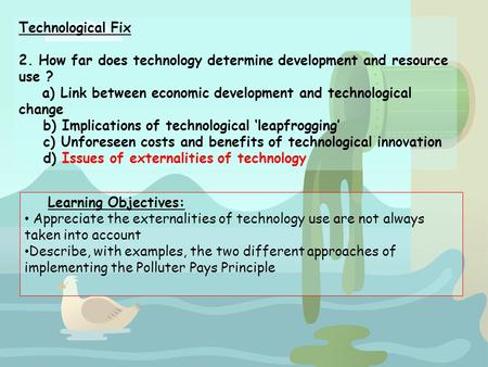Technological Fix 2. How far does technology determine development and resource use ? a) Link between economic development and technological change b)