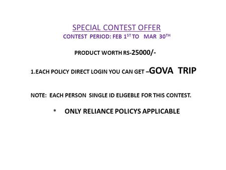 SPECIAL CONTEST OFFER CONTEST PERIOD: FEB 1 ST TO MAR 30 TH PRODUCT WORTH RS- 25000/- 1.EACH POLICY DIRECT LOGIN YOU CAN GET – GOVA TRIP NOTE: EACH PERSON.