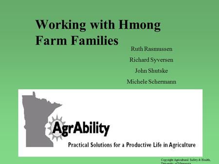 Working with Hmong Farm Families Ruth Rasmussen Richard Syversen John Shutske Michele Schermann Copyright Agricultural Safety & Health, University of Minnesota.